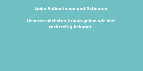 Liebe Patientinnen und Patienten    Unseren nächsten Urlaub geben wir hier rechtzeitig bekannt.
