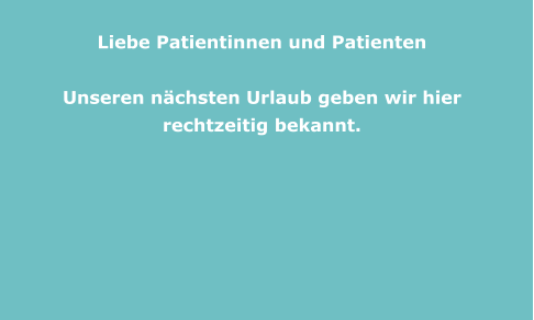 Liebe Patientinnen und Patienten    Unseren nächsten Urlaub geben wir hier rechtzeitig bekannt.