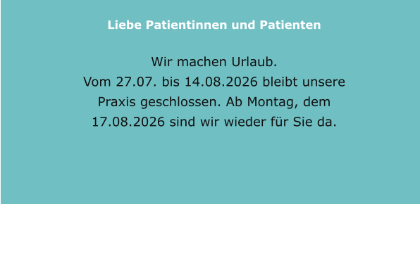 Liebe Patientinnen und Patienten  Wir machen Urlaub.  Vom 27.07. bis 14.08.2026 bleibt unsere Praxis geschlossen. Ab Montag, dem 17.08.2026 sind wir wieder für Sie da.